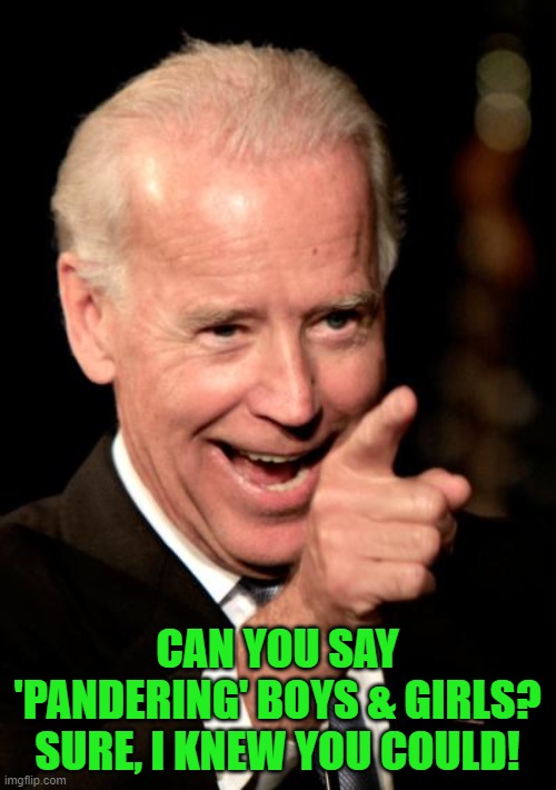 Smilin Biden Meme | CAN YOU SAY 'PANDERING' BOYS & GIRLS? SURE, I KNEW YOU COULD! | image tagged in memes,smilin biden | made w/ Imgflip meme maker