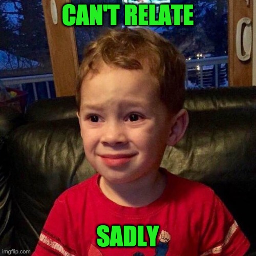 Can't Relate | CAN'T RELATE SADLY | image tagged in can't relate | made w/ Imgflip meme maker