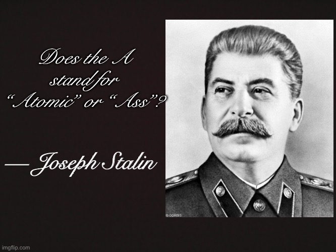 If you don’t get it, please watch Oversimplified’s video on the Cold War (part 1) | Does the A stand for “Atomic” or “Ass”? — Joseph Stalin | image tagged in blank template | made w/ Imgflip meme maker