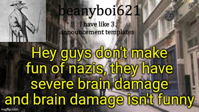 I'm laughing at my own joke | Hey guys don't make fun of nazis, they have severe brain damage and brain damage isn't funny | image tagged in medival beany | made w/ Imgflip meme maker