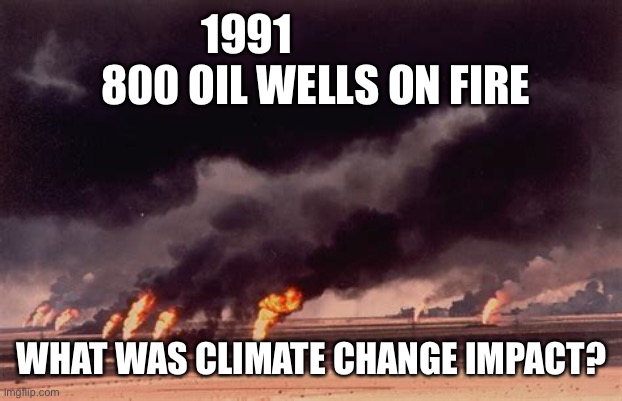 Man made climate change is a hoax | 1991                  800 OIL WELLS ON FIRE; WHAT WAS CLIMATE CHANGE IMPACT? | image tagged in climate change,hoax | made w/ Imgflip meme maker