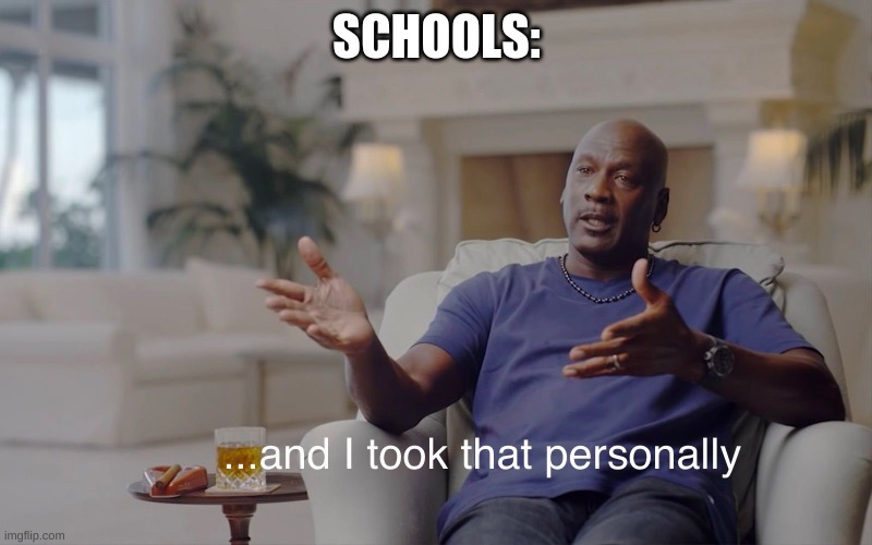 and I took that personally | SCHOOLS: | image tagged in and i took that personally | made w/ Imgflip meme maker