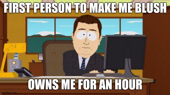 Aaaaand Its Gone | FIRST PERSON TO MAKE ME BLUSH; OWNS ME FOR AN HOUR | image tagged in memes,aaaaand its gone | made w/ Imgflip meme maker