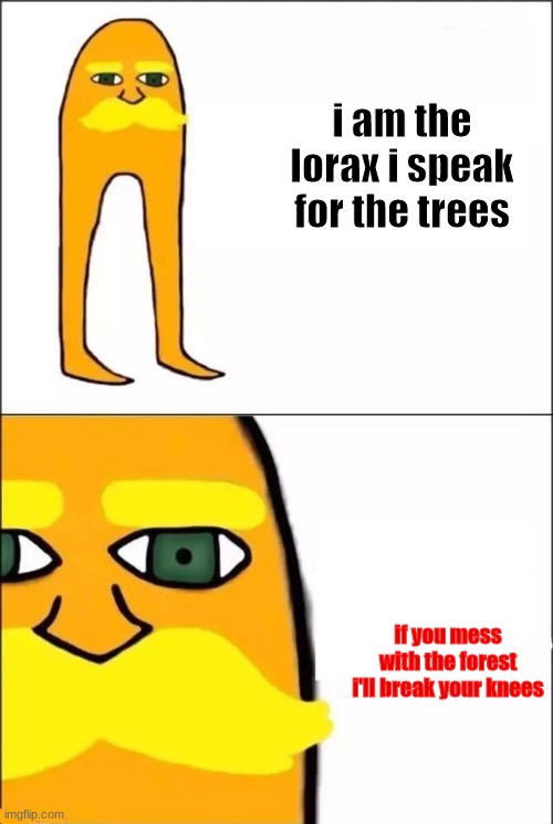save trees please or else no more knees |  i am the lorax i speak for the trees; if you mess with the forest i'll break your knees | image tagged in the lorax,take a knee | made w/ Imgflip meme maker