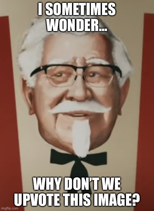 Thought Provoking Sanders | I SOMETIMES WONDER... WHY DON’T WE UPVOTE THIS IMAGE? | image tagged in thought provoking sanders | made w/ Imgflip meme maker