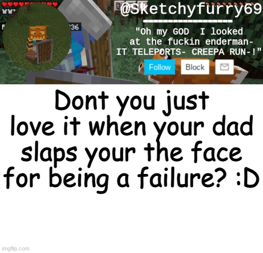 Clouds minecraft temp | Dont you just love it when your dad slaps your the face for being a failure? :D | image tagged in clouds minecraft temp | made w/ Imgflip meme maker
