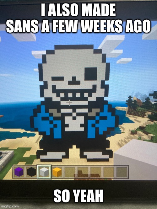 hmm | I ALSO MADE SANS A FEW WEEKS AGO; SO YEAH | image tagged in memes,funny,sans,undertale,minecraft | made w/ Imgflip meme maker