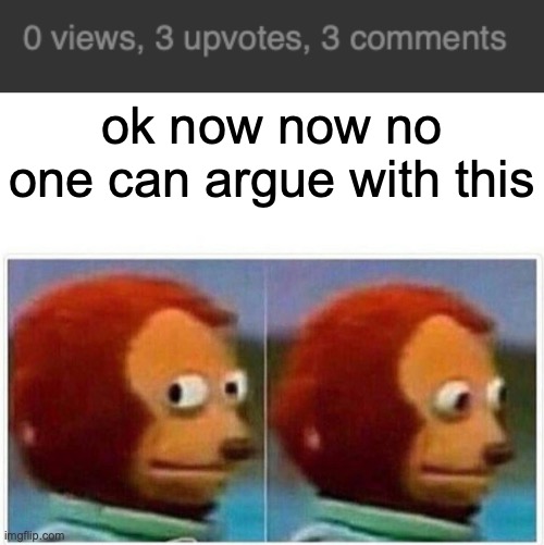 ok now now no one can argue with this | image tagged in memes,monkey puppet | made w/ Imgflip meme maker