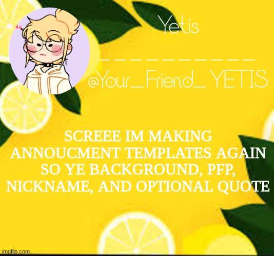 ya | SCREEE IM MAKING ANNOUCMENT TEMPLATES AGAIN SO YE BACKGROUND, PFP, NICKNAME, AND OPTIONAL QUOTE | image tagged in yetis and lemons | made w/ Imgflip meme maker