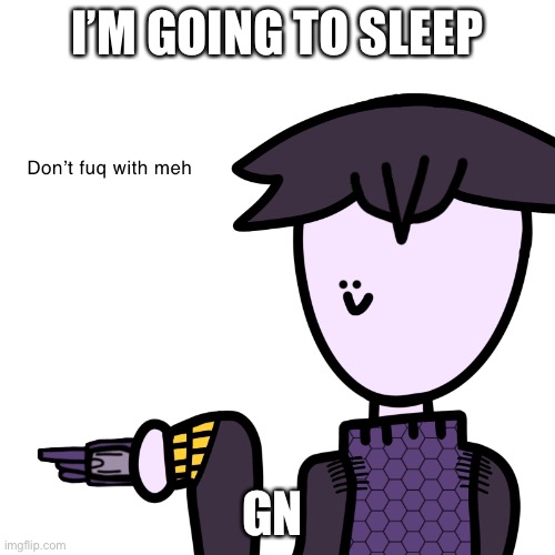Don’t fuq with meh | I’M GOING TO SLEEP; GN | image tagged in don t fuq with meh | made w/ Imgflip meme maker