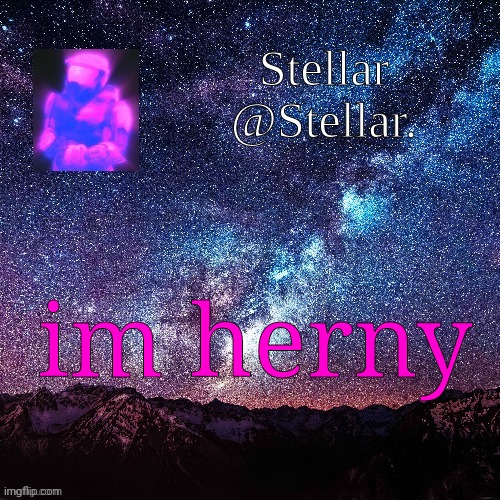 Stellar | im herny | image tagged in stellar | made w/ Imgflip meme maker