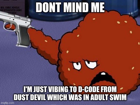 Meatwad with a gun | DONT MIND ME; I'M JUST VIBING TO D-CODE FROM DUST DEVIL WHICH WAS IN ADULT SWIM | image tagged in meatwad with a gun | made w/ Imgflip meme maker