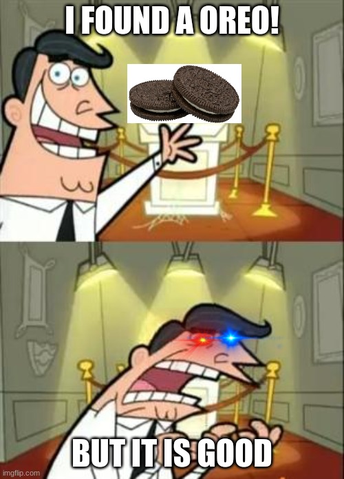 Yummy | I FOUND A OREO! BUT IT IS GOOD | image tagged in memes,this is where i'd put my trophy if i had one | made w/ Imgflip meme maker
