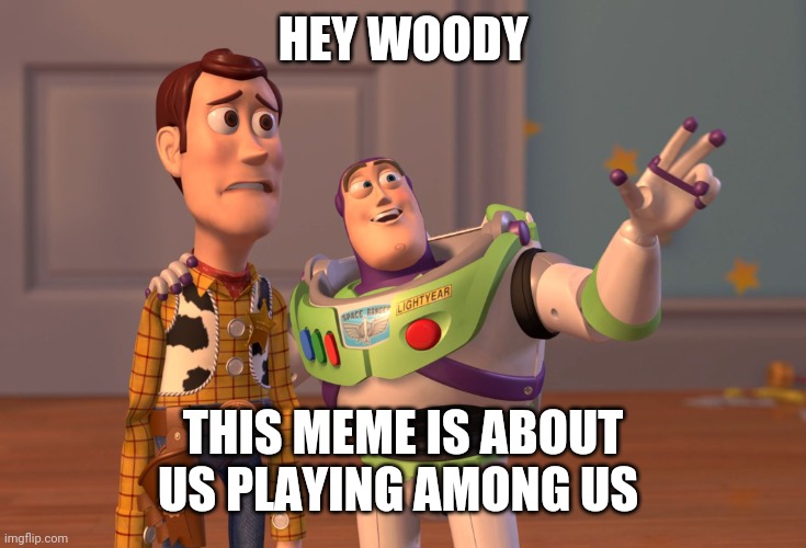 X, X Everywhere Meme | HEY WOODY THIS MEME IS ABOUT US PLAYING AMONG US | image tagged in memes,x x everywhere | made w/ Imgflip meme maker