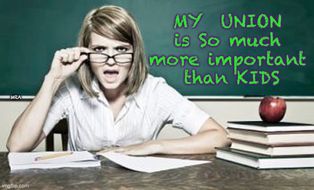 teacher | MY  UNION is So much more important
 than KIDS; MRA | image tagged in teacher | made w/ Imgflip meme maker