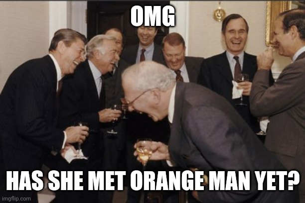 Laughing Men In Suits Meme | OMG HAS SHE MET ORANGE MAN YET? | image tagged in memes,laughing men in suits | made w/ Imgflip meme maker
