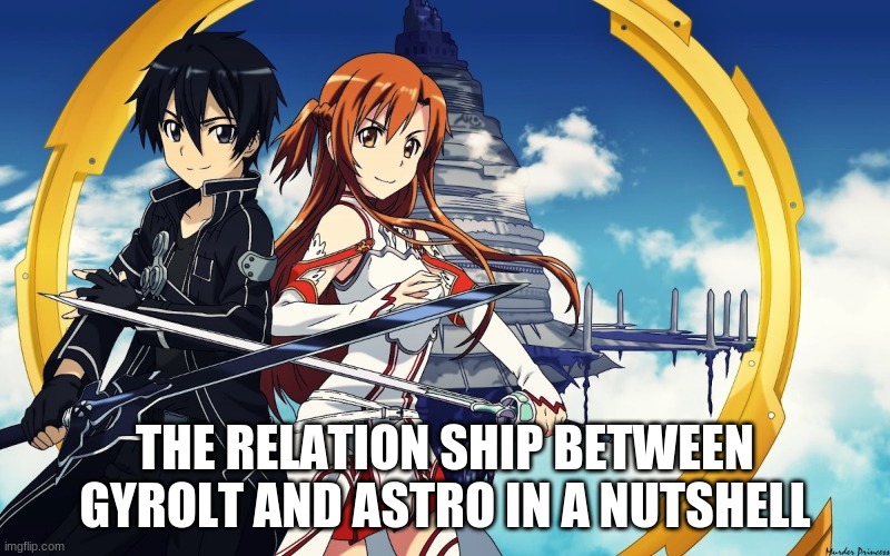 Gyrolt belong to darmug | THE RELATION SHIP BETWEEN GYROLT AND ASTRO IN A NUTSHELL | made w/ Imgflip meme maker