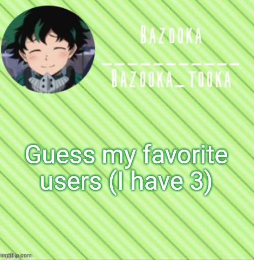 They shouldn't be to hard to guess they are on alot | Guess my favorite users (I have 3) | image tagged in bazooka's announcement template 3 | made w/ Imgflip meme maker