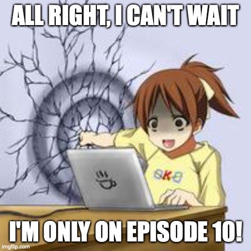 Anime wall punch | ALL RIGHT, I CAN'T WAIT I'M ONLY ON EPISODE 10! | image tagged in anime wall punch | made w/ Imgflip meme maker