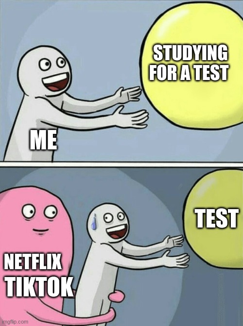 Running Away Balloon Meme | STUDYING FOR A TEST; ME; TEST; NETFLIX; TIKTOK | image tagged in memes,running away balloon | made w/ Imgflip meme maker