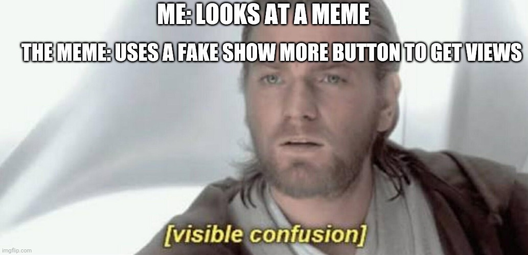 Based on real story | THE MEME: USES A FAKE SHOW MORE BUTTON TO GET VIEWS; ME: LOOKS AT A MEME | image tagged in visible confusion | made w/ Imgflip meme maker