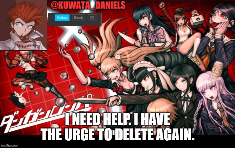 I NEED HELP. I HAVE THE URGE TO DELETE AGAIN. | made w/ Imgflip meme maker