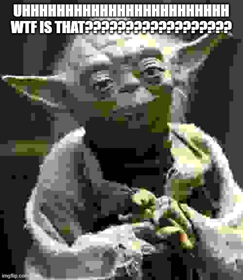 i do not like this image | UHHHHHHHHHHHHHHHHHHHHHHHH WTF IS THAT?????????????????? | image tagged in memes,star wars yoda | made w/ Imgflip meme maker