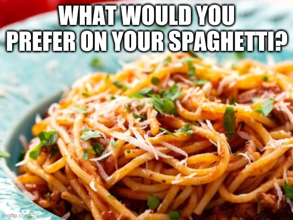 for me, i prefer Meatballs and butter. i'm not a tomato sauce fan, sure i like ketchup but not the red stuff on spaghet. (no off | WHAT WOULD YOU PREFER ON YOUR SPAGHETTI? | made w/ Imgflip meme maker