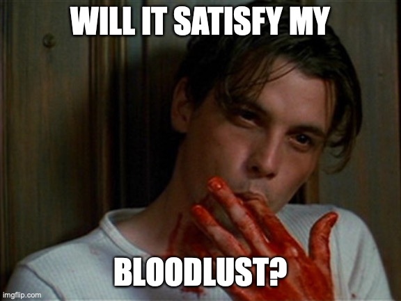 licking bloody fingers | WILL IT SATISFY MY BLOODLUST? | image tagged in licking bloody fingers | made w/ Imgflip meme maker
