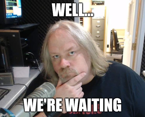 We're waiting | WELL... WE'RE WAITING | image tagged in still waiting | made w/ Imgflip meme maker