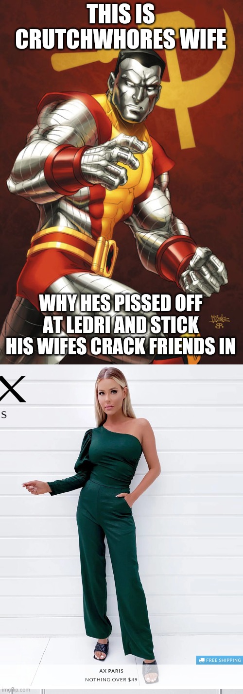 Colossus and wife | THIS IS CRUTCHWHORES WIFE; WHY HES PISSED OFF AT LEDRI AND STICK HIS WIFES CRACK FRIENDS IN | image tagged in collosus the cunt | made w/ Imgflip meme maker