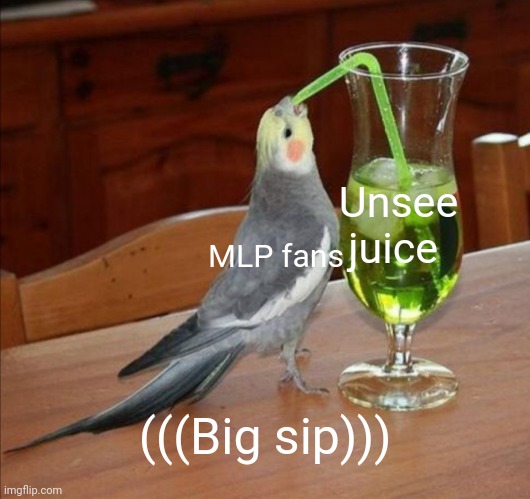 DIY Unsee Juice Meme | MLP fans Unsee juice (((Big sip))) | image tagged in diy unsee juice meme | made w/ Imgflip meme maker