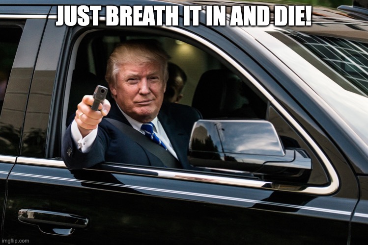 trump gun | JUST BREATH IT IN AND DIE! | image tagged in trump gun | made w/ Imgflip meme maker