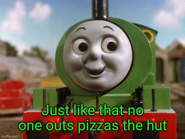 Percy | Just like that no one outs pizzas the hut | image tagged in percy | made w/ Imgflip meme maker