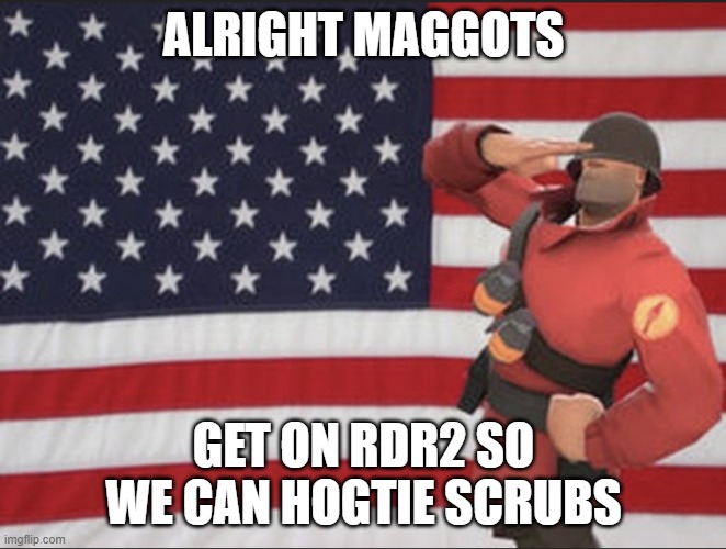Get on RDR2 you maggots | ALRIGHT MAGGOTS; GET ON RDR2 SO WE CAN HOGTIE SCRUBS | image tagged in soldier tf2,rdr2 | made w/ Imgflip meme maker