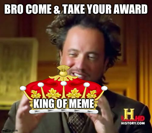 Lol | BRO COME & TAKE YOUR AWARD; KING OF MEME | image tagged in memes,ancient aliens | made w/ Imgflip meme maker