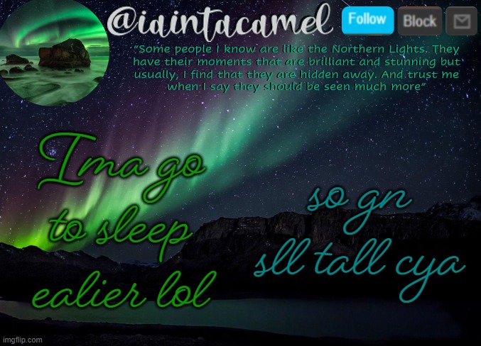 iaintacamel | Ima go to sleep ealier lol; so gn sll tall cya | image tagged in iaintacamel | made w/ Imgflip meme maker