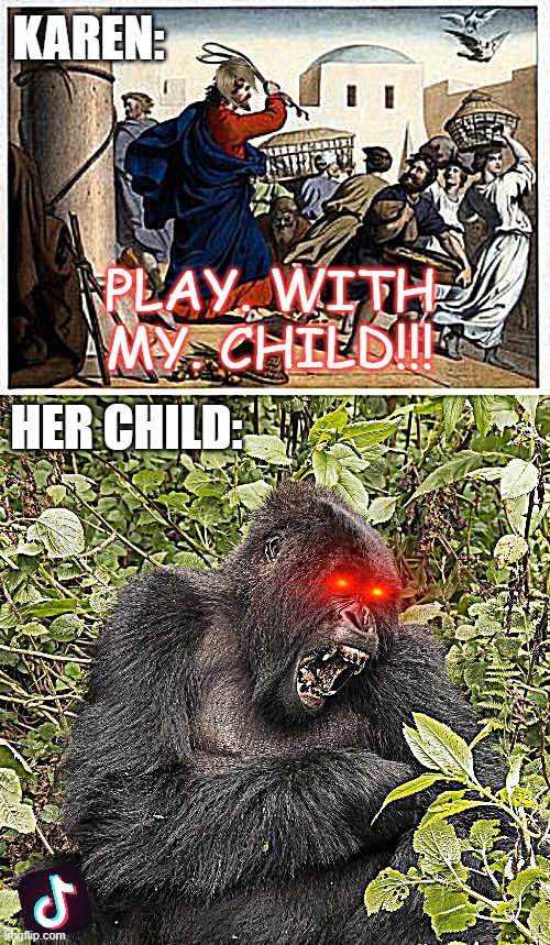 Karen Junior | KAREN:; PLAY. WITH MY. CHILD!!! HER CHILD: | image tagged in jesus-whip-you,gorilla,tiktok sucks,funny,karen,children | made w/ Imgflip meme maker
