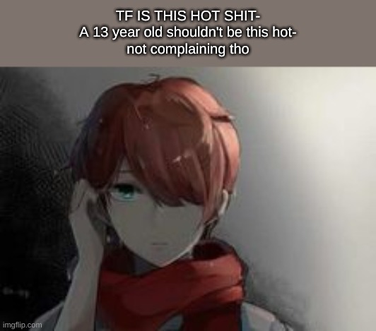 TF IS THIS HOT SHIT-
A 13 year old shouldn't be this hot-
not complaining tho | made w/ Imgflip meme maker