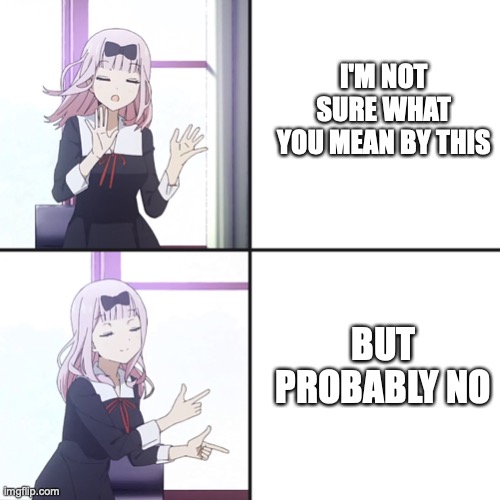 chika yes no | I'M NOT SURE WHAT YOU MEAN BY THIS BUT PROBABLY NO | image tagged in chika yes no | made w/ Imgflip meme maker