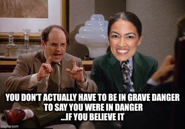 The Insurrection...what a show! | YOU DON’T ACTUALLY HAVE TO BE IN GRAVE DANGER
 TO SAY YOU WERE IN DANGER
...IF YOU BELIEVE IT | image tagged in costanza and biden,aoc,mel brooks,inquisition | made w/ Imgflip meme maker