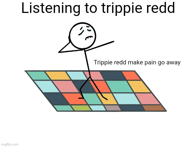 sad dance | Listening to trippie redd; Trippie redd make pain go away | image tagged in sad dance | made w/ Imgflip meme maker