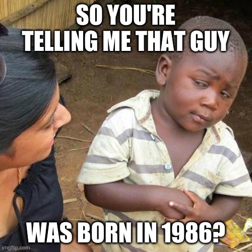Third World Skeptical Kid Meme | SO YOU'RE TELLING ME THAT GUY WAS BORN IN 1986? | image tagged in memes,third world skeptical kid | made w/ Imgflip meme maker