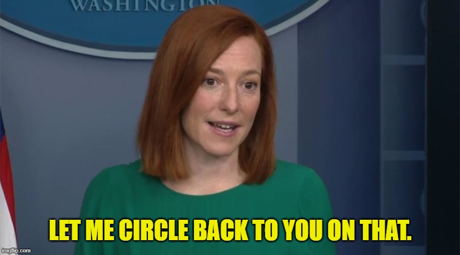 Circle Back Psaki | LET ME CIRCLE BACK TO YOU ON THAT. | image tagged in circle back psaki | made w/ Imgflip meme maker