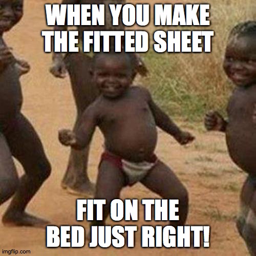 Third World Success Kid | WHEN YOU MAKE THE FITTED SHEET; FIT ON THE BED JUST RIGHT! | image tagged in memes,third world success kid,fitted sheet,bed | made w/ Imgflip meme maker