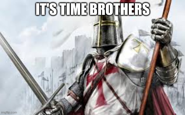 holy knight | IT'S TIME BROTHERS | image tagged in holy knight | made w/ Imgflip meme maker
