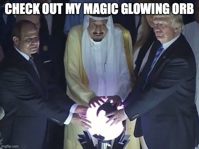 trump orb | CHECK OUT MY MAGIC GLOWING ORB | image tagged in trump orb | made w/ Imgflip meme maker