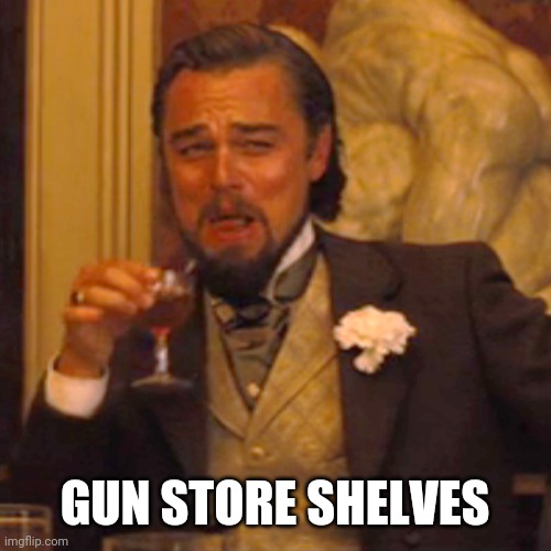 Gun store shelves | GUN STORE SHELVES | image tagged in memes,laughing leo | made w/ Imgflip meme maker