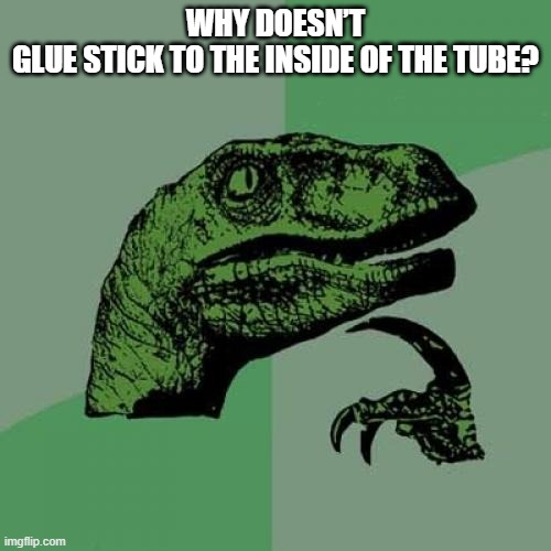Philosoraptor | WHY DOESN’T GLUE STICK TO THE INSIDE OF THE TUBE? | image tagged in memes,philosoraptor | made w/ Imgflip meme maker