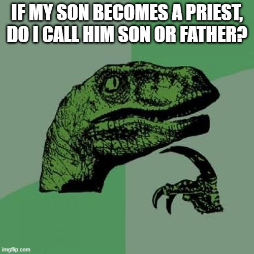 Philosoraptor Meme | IF MY SON BECOMES A PRIEST, DO I CALL HIM SON OR FATHER? | image tagged in memes,philosoraptor | made w/ Imgflip meme maker